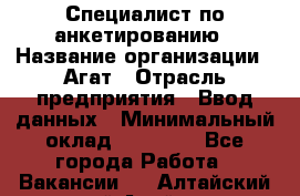 Специалист по анкетированию › Название организации ­ Агат › Отрасль предприятия ­ Ввод данных › Минимальный оклад ­ 20 000 - Все города Работа » Вакансии   . Алтайский край,Алейск г.